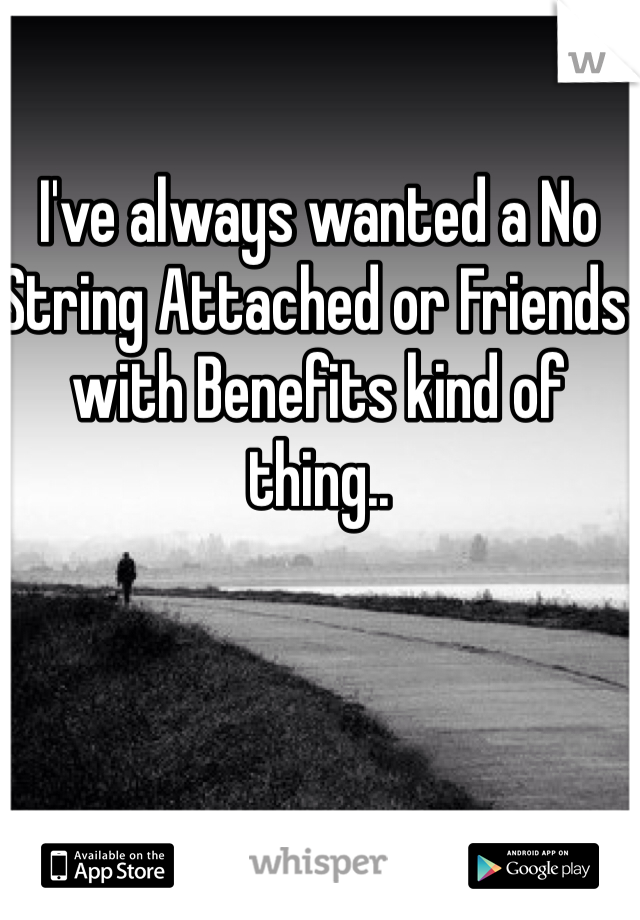 I've always wanted a No String Attached or Friends with Benefits kind of thing.. 