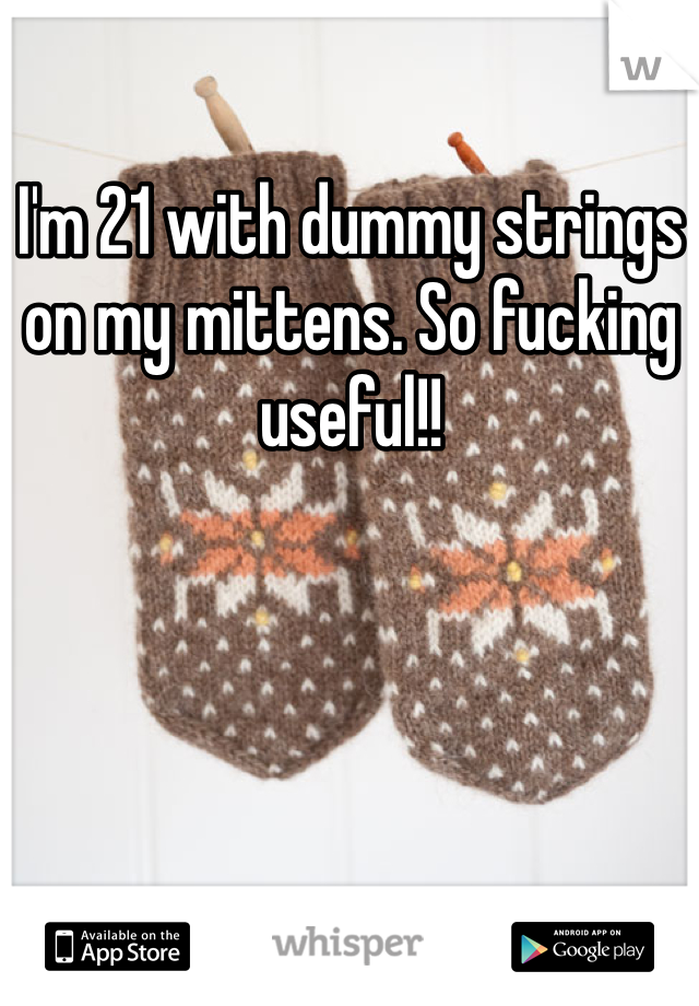 I'm 21 with dummy strings on my mittens. So fucking useful!!