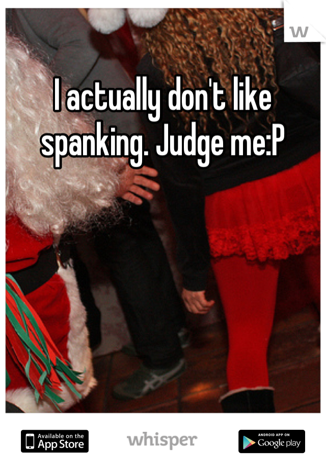 I actually don't like spanking. Judge me:P