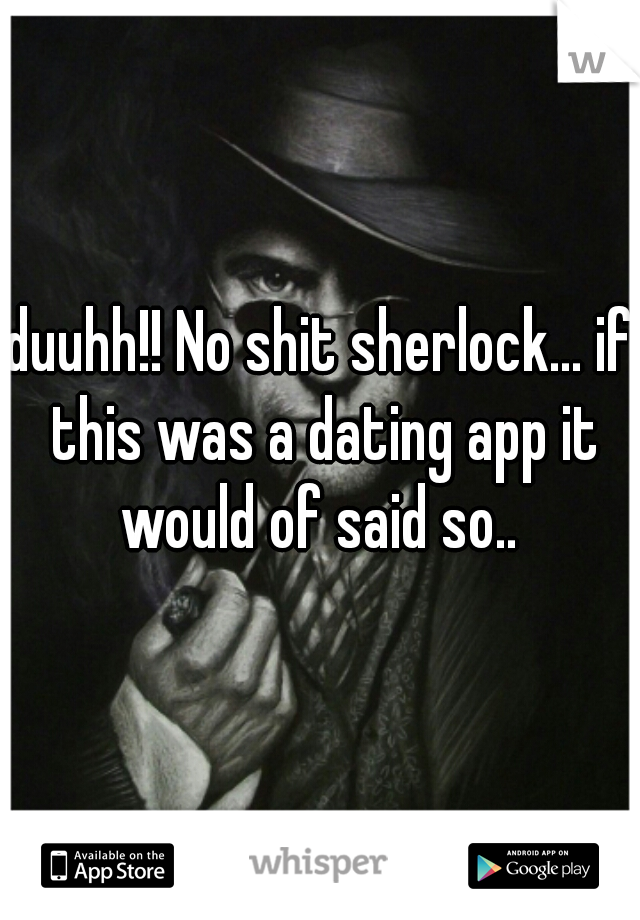 duuhh!! No shit sherlock... if this was a dating app it would of said so.. 