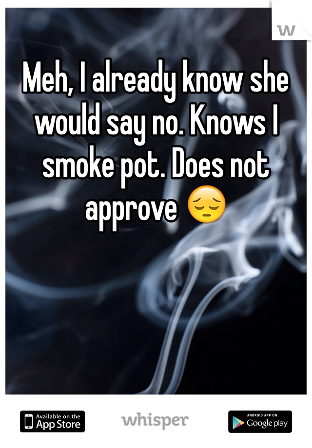 Meh, I already know she would say no. Knows I smoke pot. Does not approve 😔