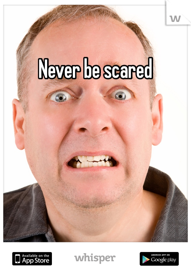 Never be scared 