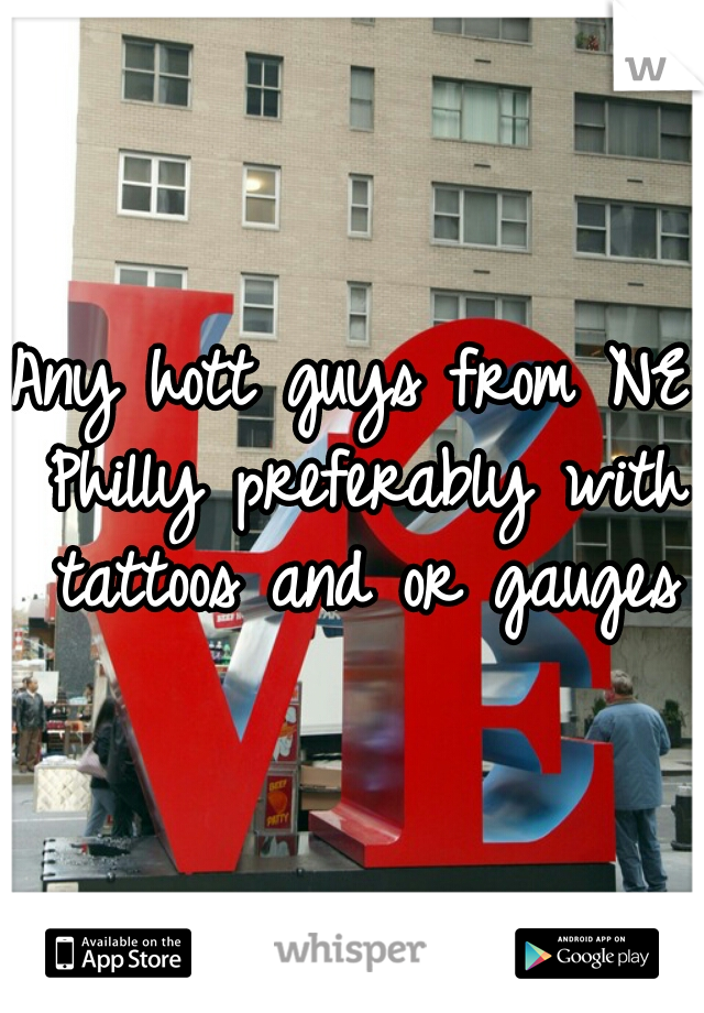 Any hott guys from NE Philly preferably with tattoos and or gauges