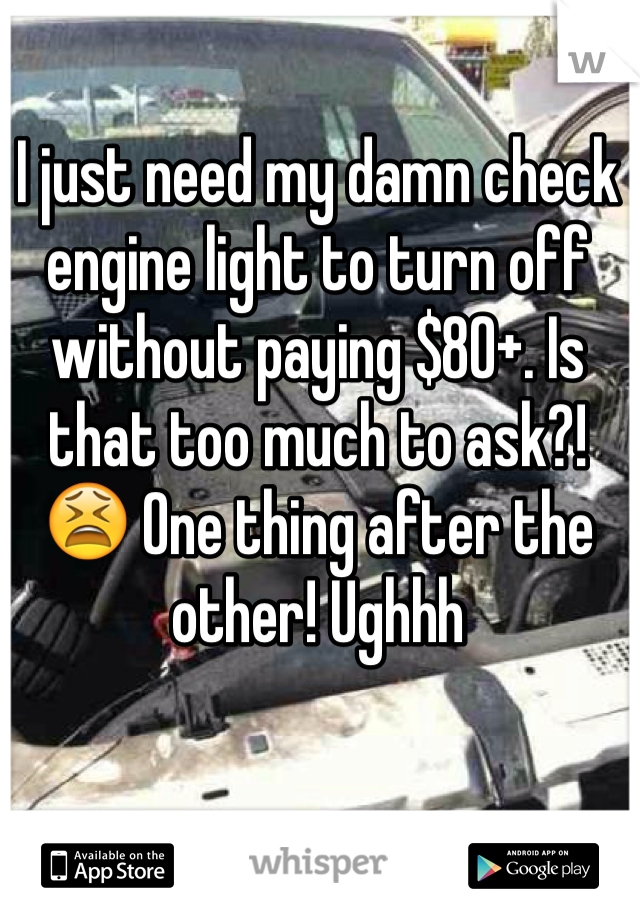 I just need my damn check engine light to turn off without paying $80+. Is that too much to ask?! 😫 One thing after the other! Ughhh