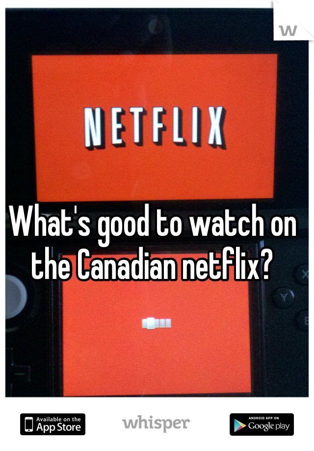 What's good to watch on the Canadian netflix? 