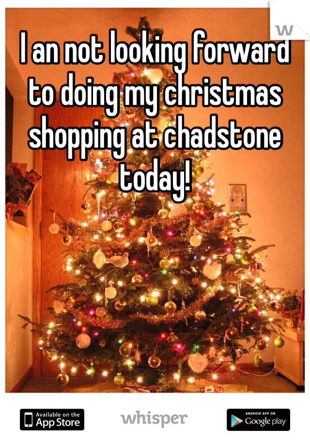 I an not looking forward to doing my christmas shopping at chadstone today! 