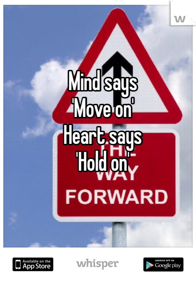 Mind says 
'Move on'
Heart says
'Hold on' 