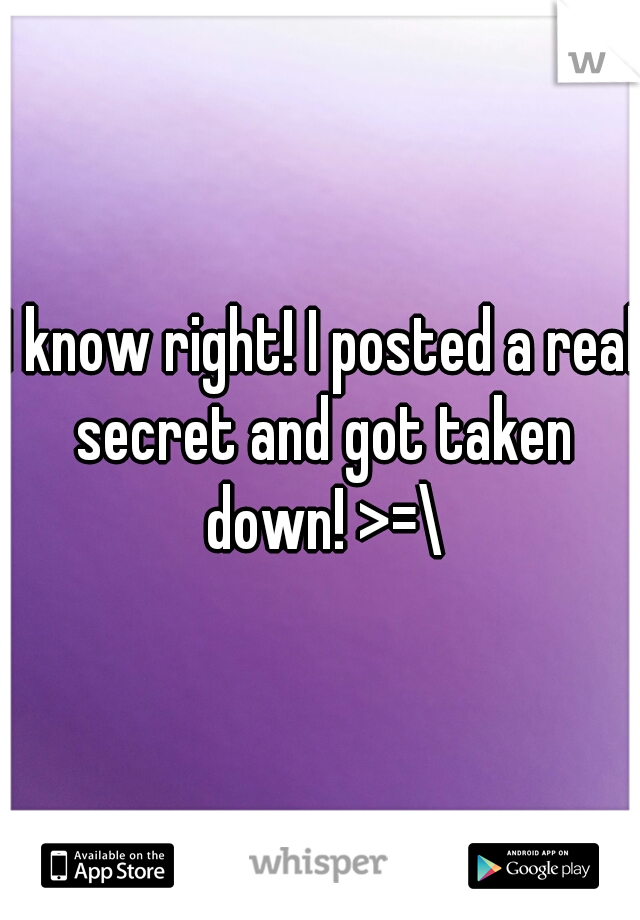 I know right! I posted a real secret and got taken down! >=\