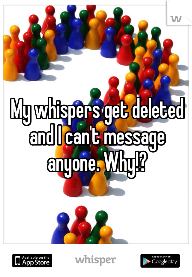 My whispers get deleted and I can't message anyone. Why!?