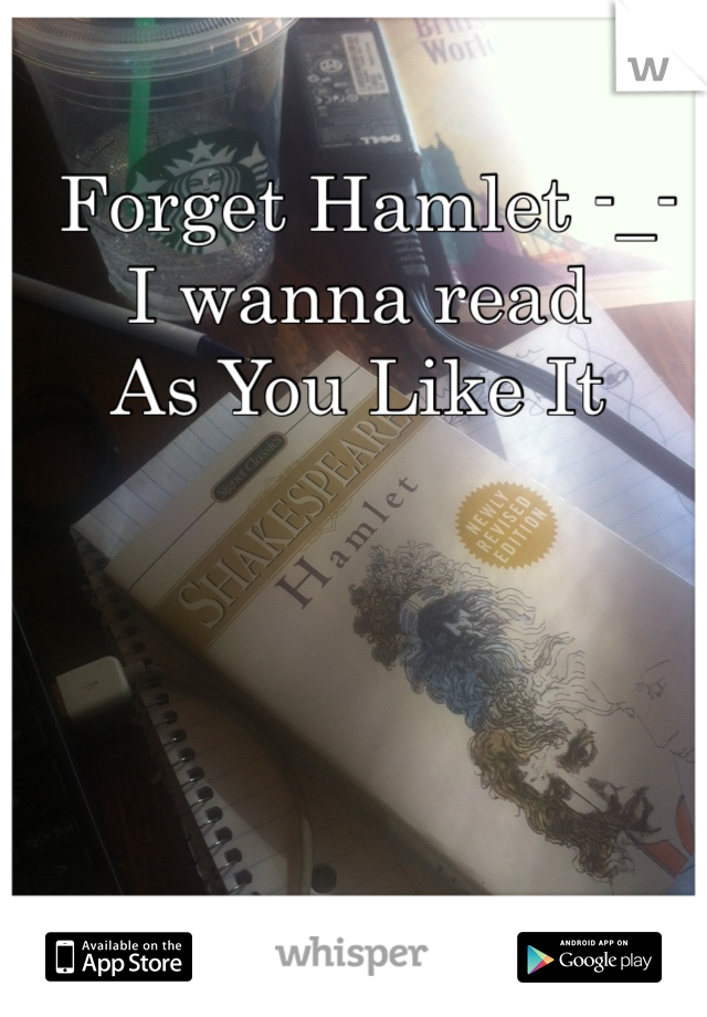  Forget Hamlet -_- I wanna read 
As You Like It