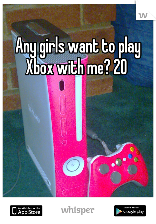Any girls want to play Xbox with me? 20 