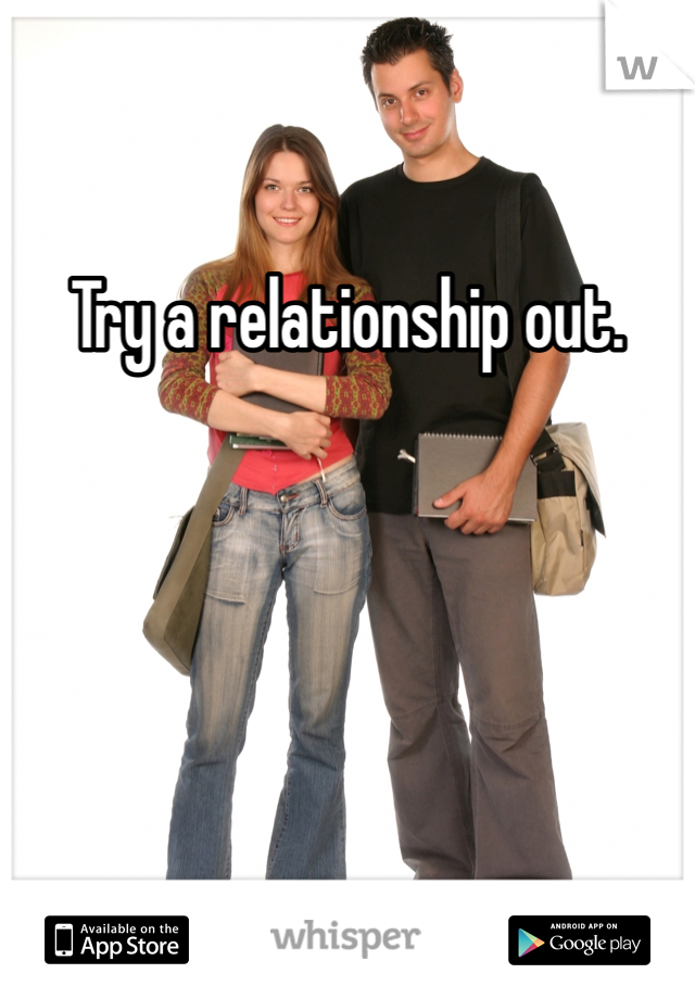 Try a relationship out. 