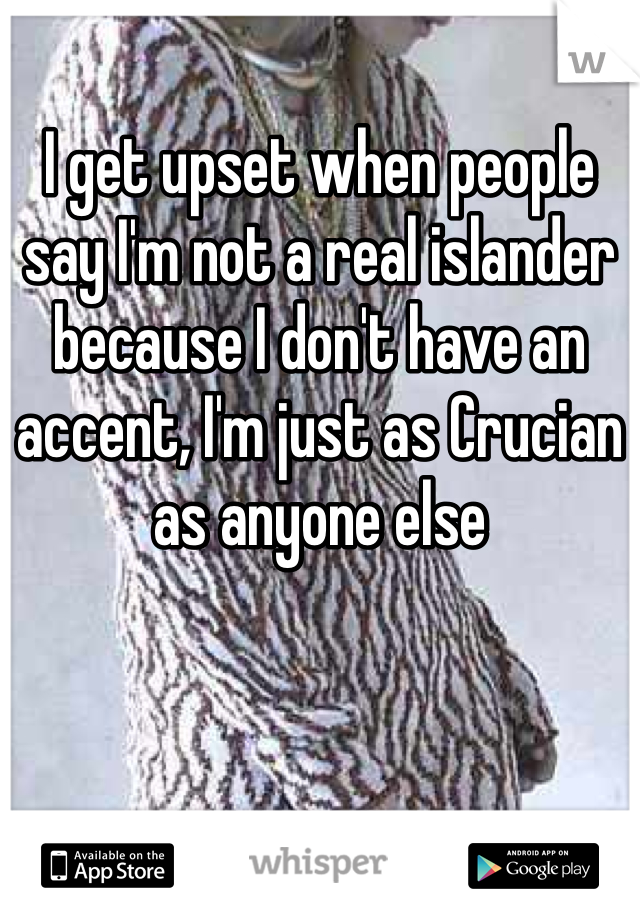 I get upset when people say I'm not a real islander because I don't have an accent, I'm just as Crucian as anyone else