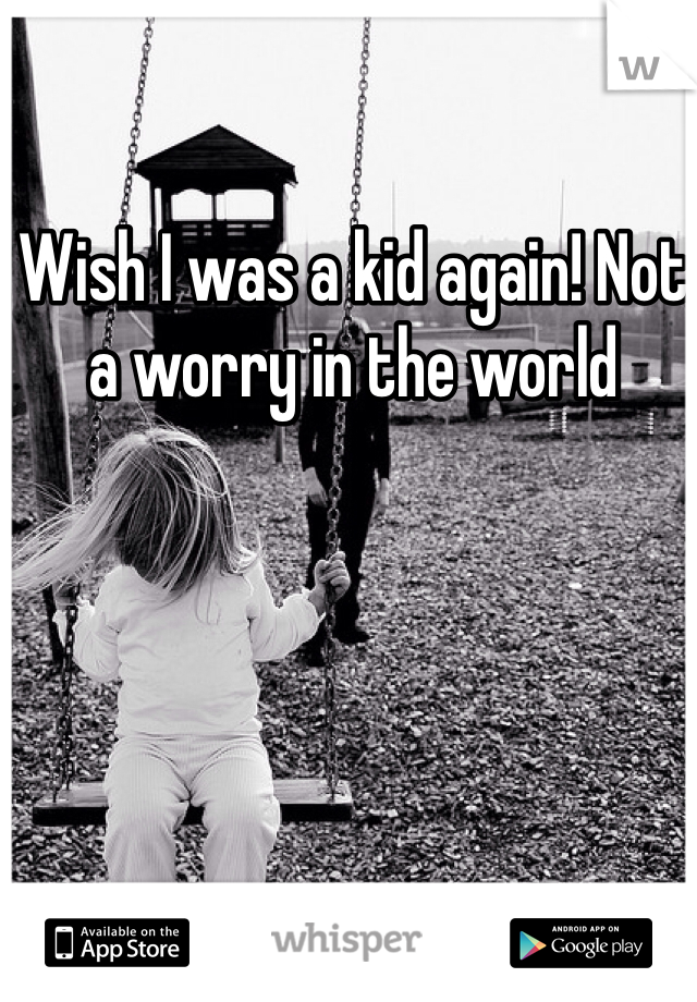 Wish I was a kid again! Not a worry in the world 
