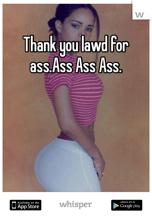 Thank you lawd for ass.Ass Ass Ass.