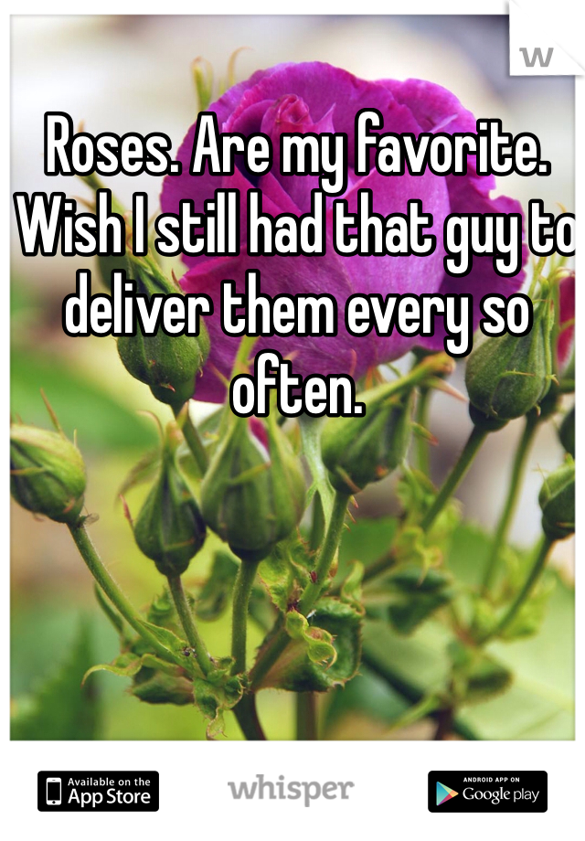 Roses. Are my favorite. Wish I still had that guy to deliver them every so often.