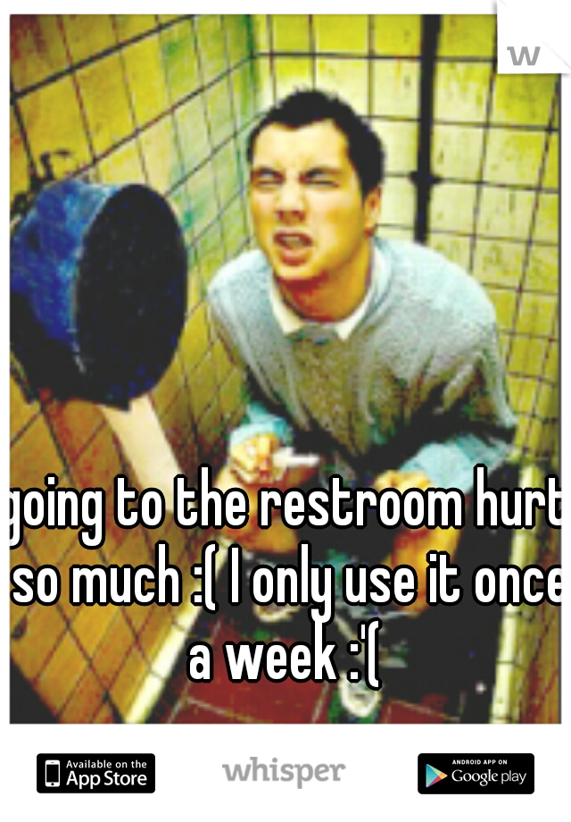 going to the restroom hurt so much :( I only use it once a week :'( 