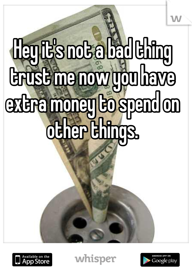 Hey it's not a bad thing trust me now you have extra money to spend on other things.