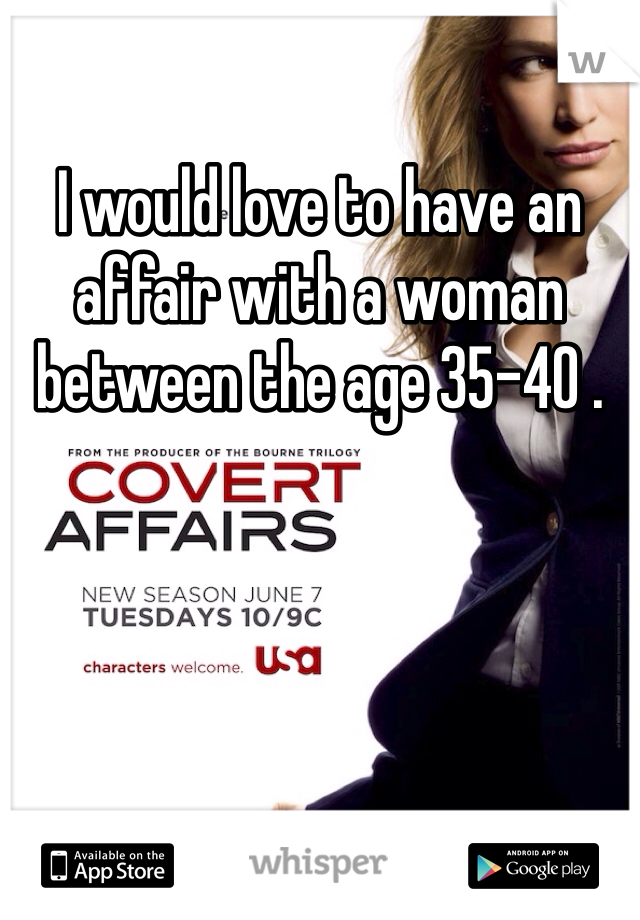 I would love to have an affair with a woman between the age 35-40 .