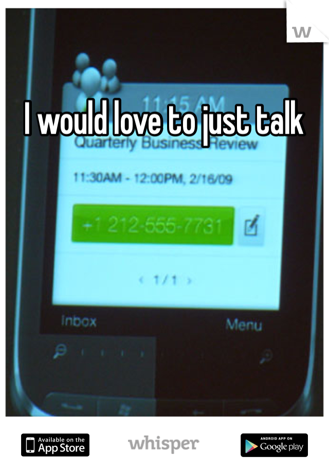 I would love to just talk 