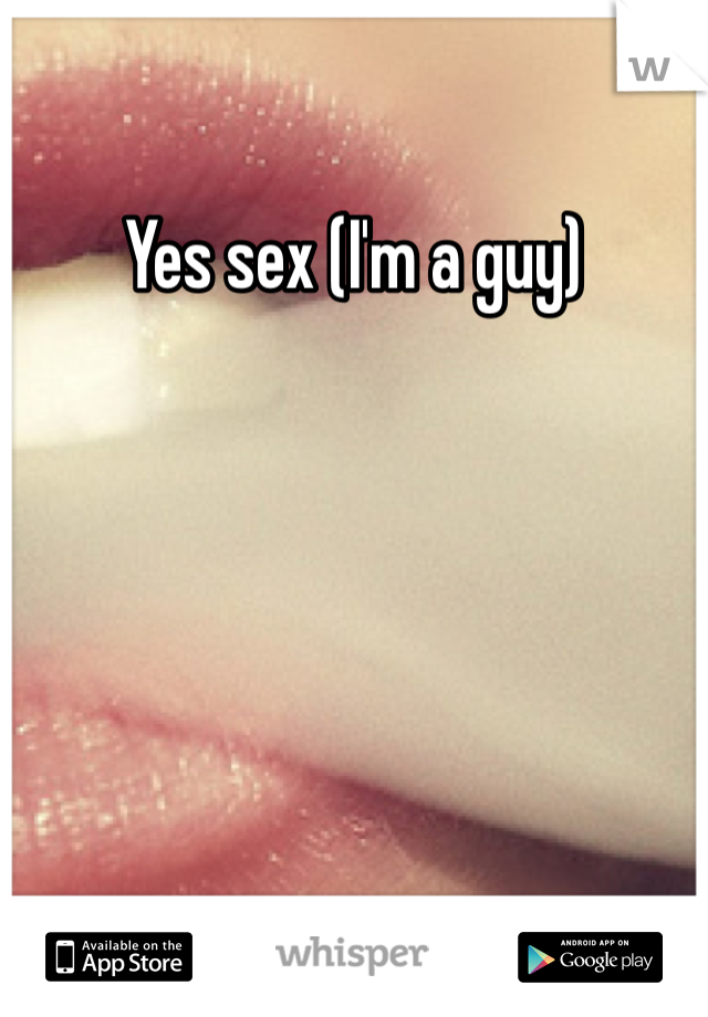 Yes sex (I'm a guy)