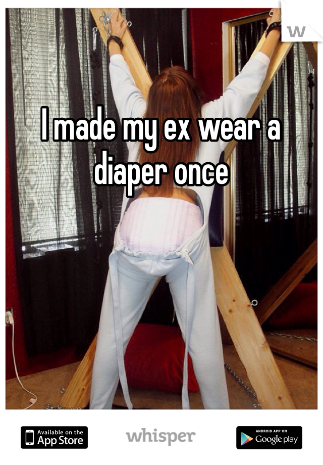 I made my ex wear a diaper once
