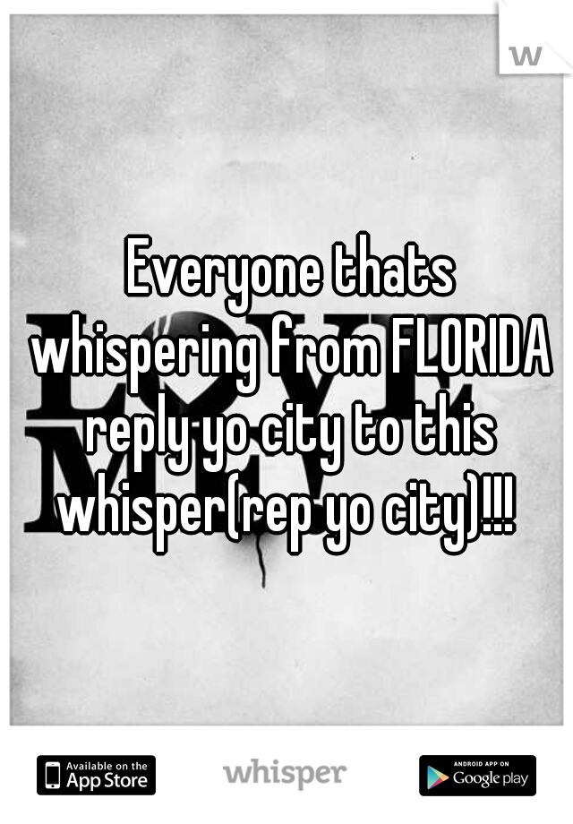  Everyone thats whispering from FLORIDA reply yo city to this whisper(rep yo city)!!! 