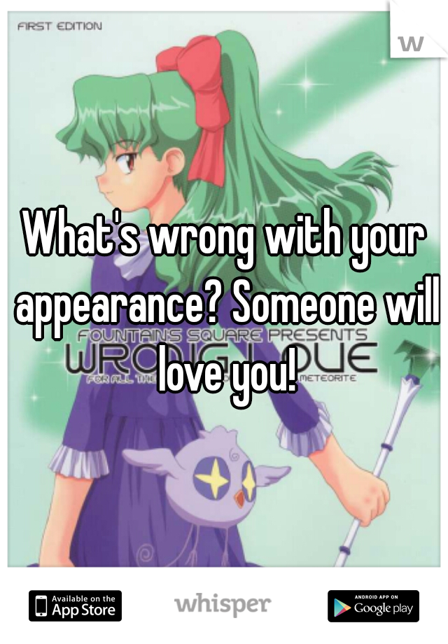 What's wrong with your appearance? Someone will love you!