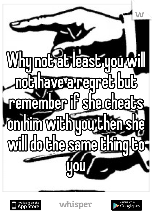 Why not at least you will not have a regret but remember if she cheats on him with you then she will do the same thing to you 