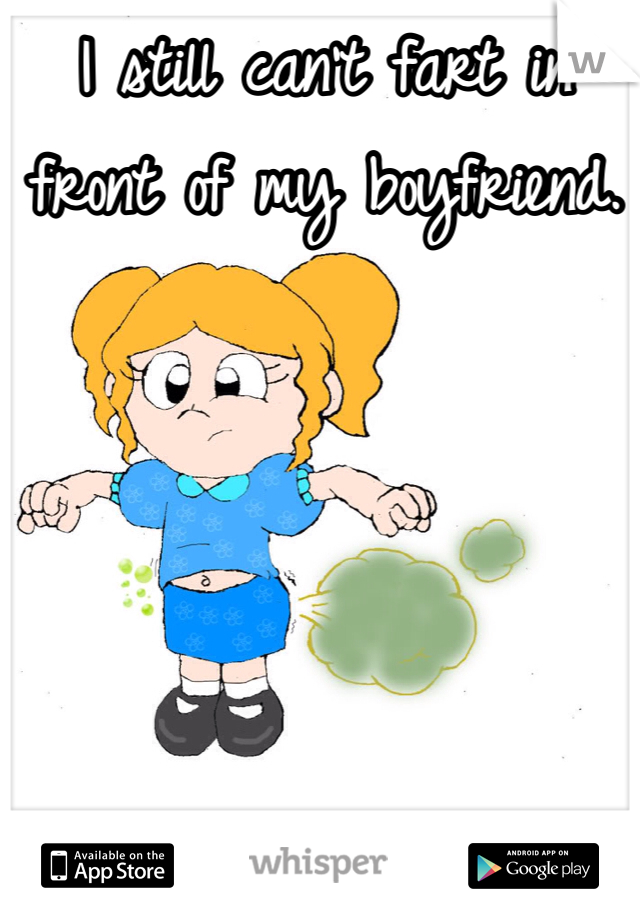 I still can't fart in front of my boyfriend.