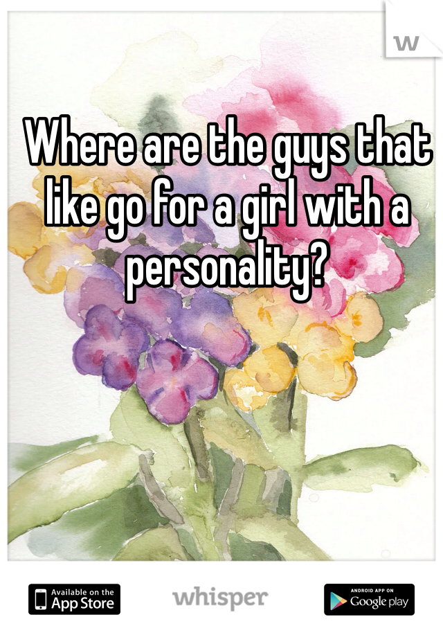 Where are the guys that like go for a girl with a personality? 