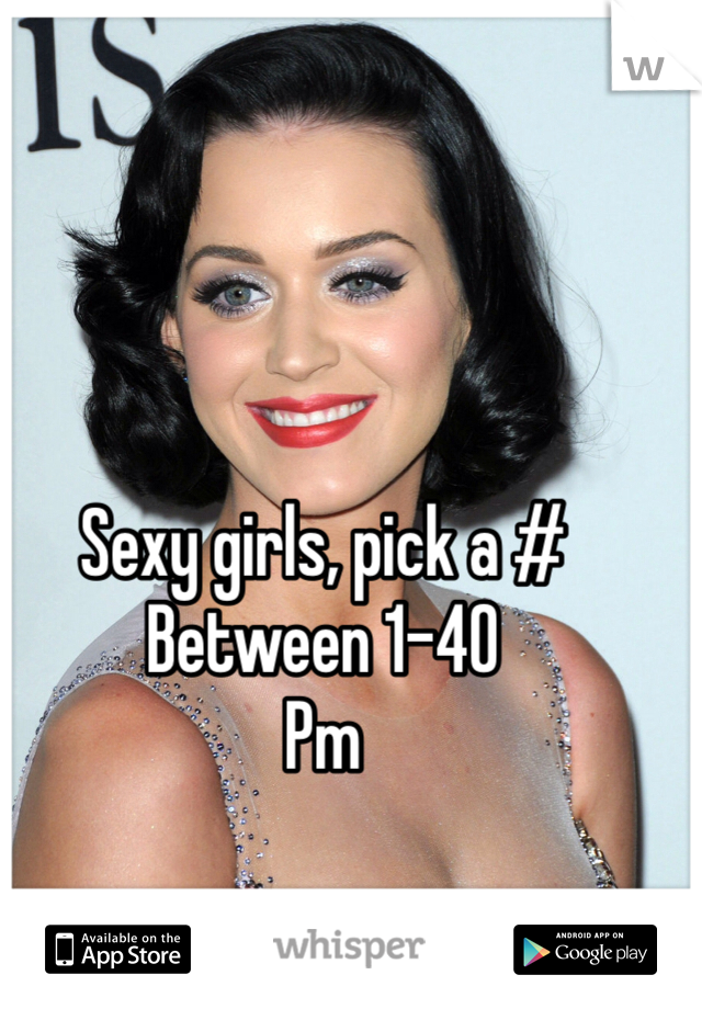 Sexy girls, pick a # 
Between 1-40 
Pm