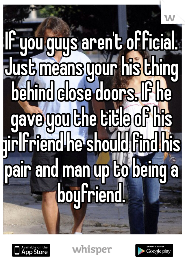 If you guys aren't official. Just means your his thing behind close doors. If he gave you the title of his girlfriend he should find his pair and man up to being a boyfriend. 