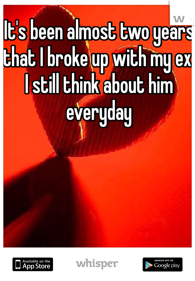 It's been almost two years that I broke up with my ex. I still think about him everyday 