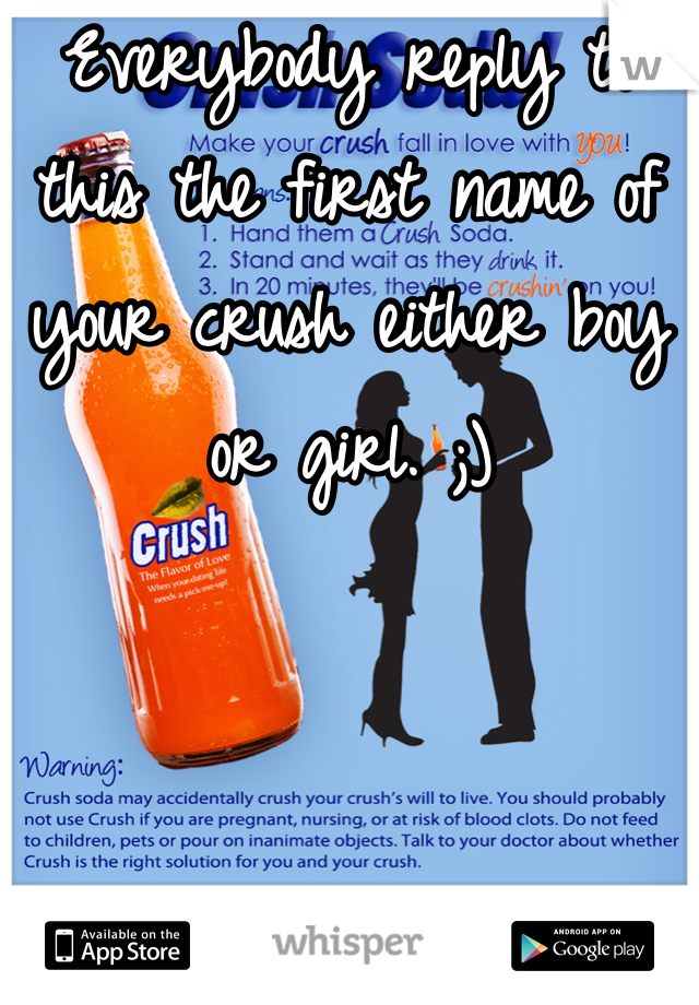 Everybody reply to this the first name of your crush either boy or girl. ;)