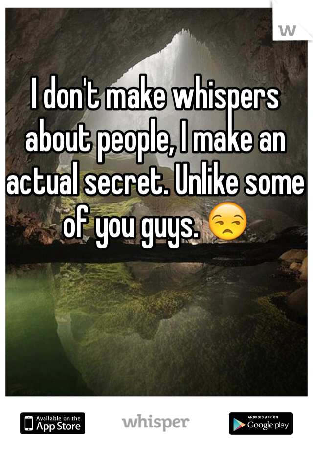 I don't make whispers about people, I make an actual secret. Unlike some of you guys. 😒