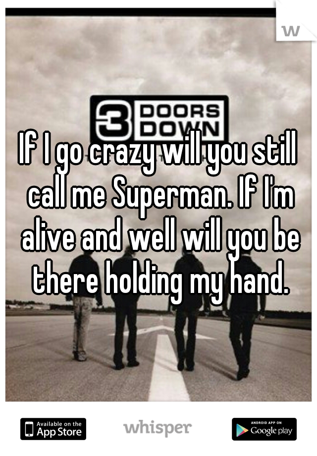 If I go crazy will you still call me Superman. If I'm alive and well will you be there holding my hand.