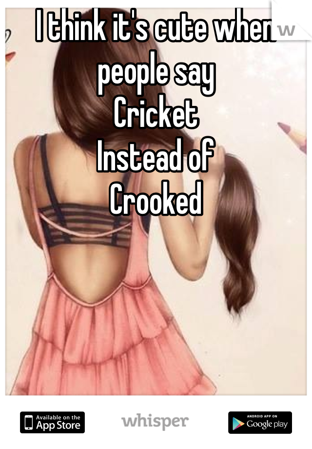I think it's cute when people say 
Cricket 
Instead of 
Crooked