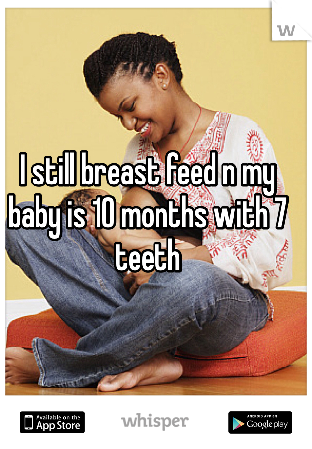 I still breast feed n my baby is 10 months with 7 teeth 