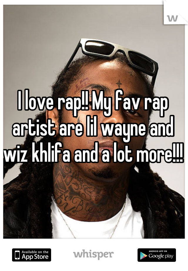 I love rap!! My fav rap artist are lil wayne and wiz khlifa and a lot more!!!  