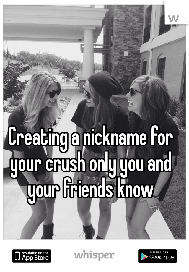 Creating a nickname for your crush only you and your friends know