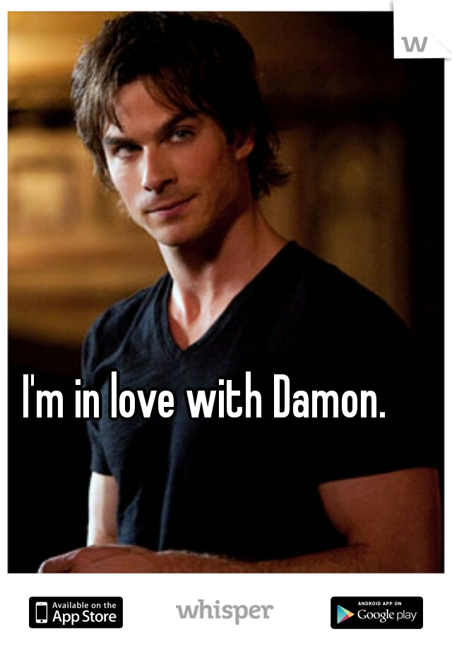 I'm in love with Damon.  