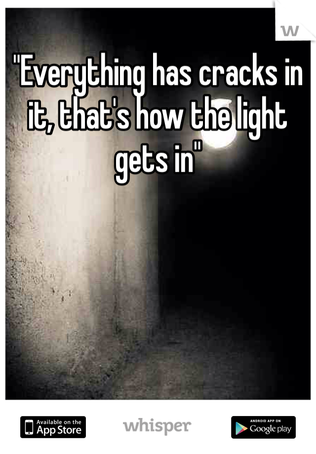 "Everything has cracks in it, that's how the light gets in"