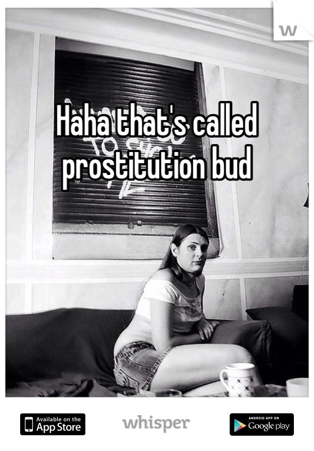 Haha that's called prostitution bud 