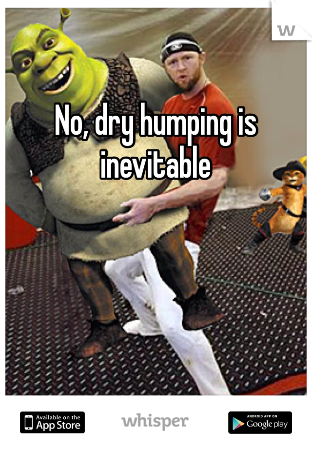 No, dry humping is inevitable 