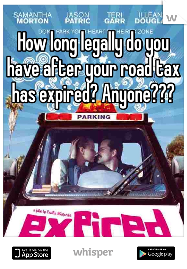 How long legally do you have after your road tax has expired? Anyone???