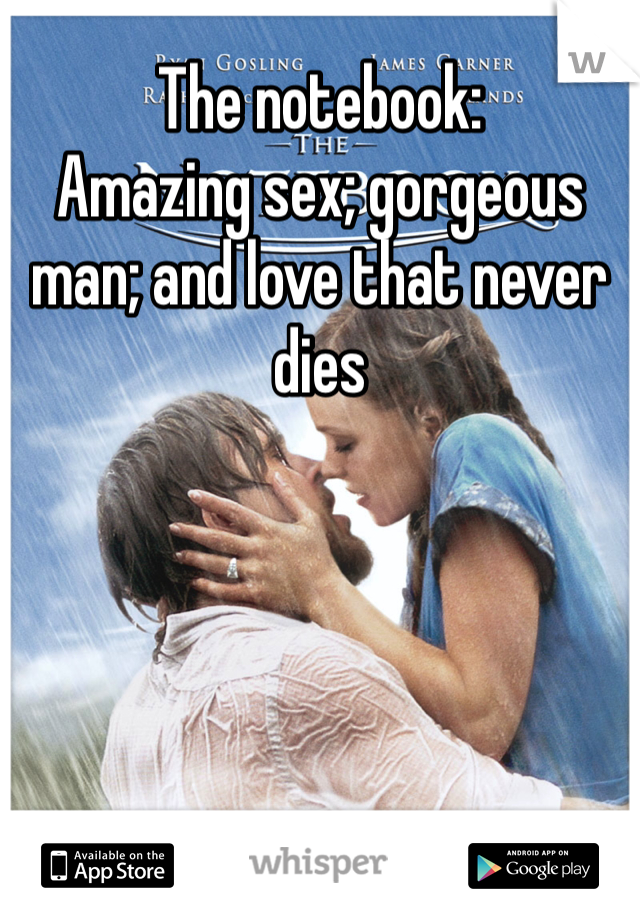The notebook:
Amazing sex; gorgeous man; and love that never dies
