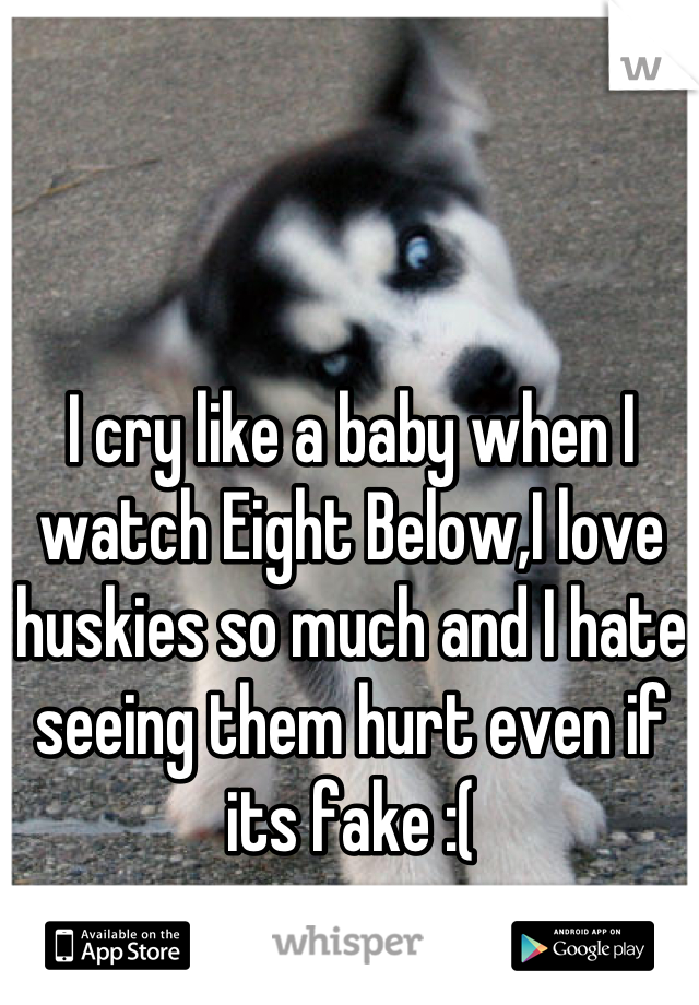 I cry like a baby when I watch Eight Below,I love huskies so much and I hate seeing them hurt even if its fake :(