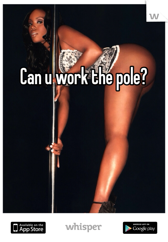 Can u work the pole? 
