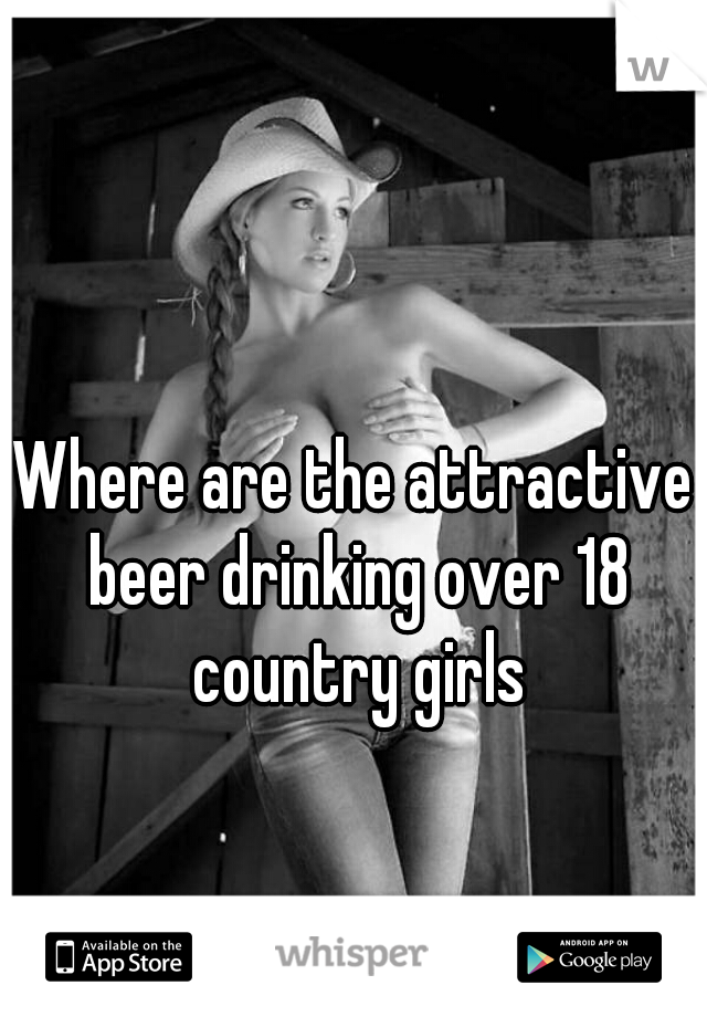 Where are the attractive beer drinking over 18 country girls